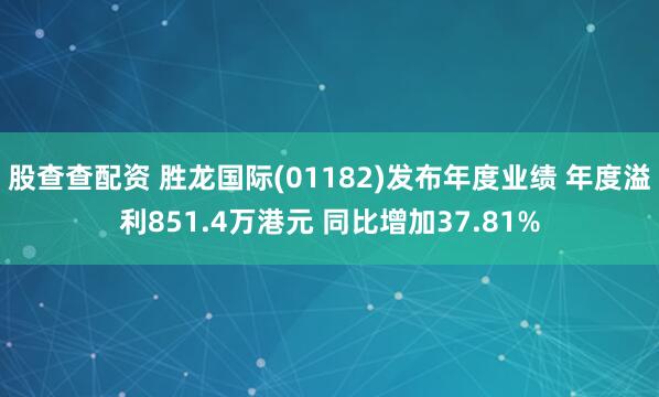 股查查配资 胜龙国际(01182)发布年度业绩 年度溢利851.4万港元 同比增加37.81%