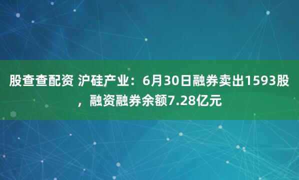 股查查配资 沪硅产业：6月30日融券卖出1593股，融资融券余额7.28亿元