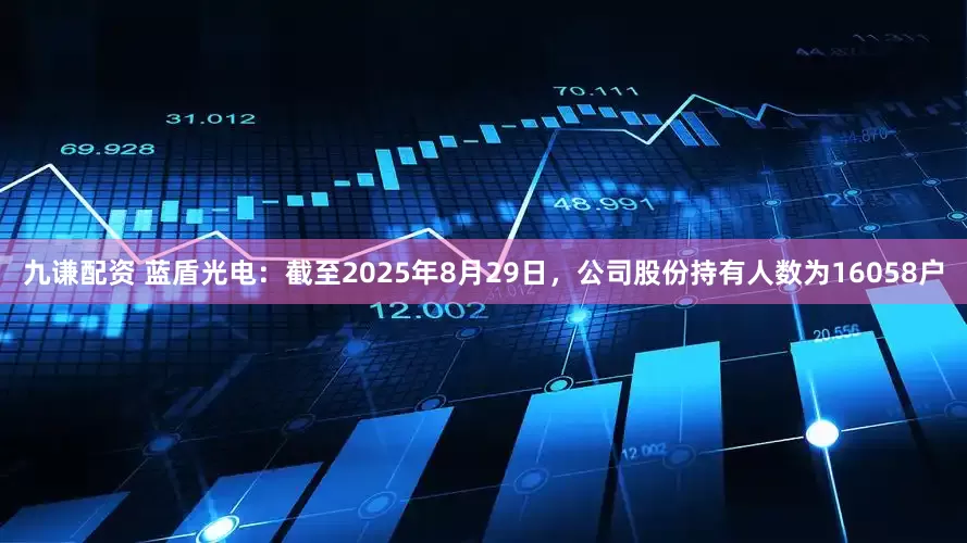 九谦配资 蓝盾光电：截至2025年8月29日，公司股份持有人数为16058户